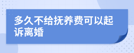 多久不给抚养费可以起诉离婚
