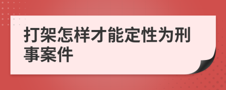 打架怎样才能定性为刑事案件