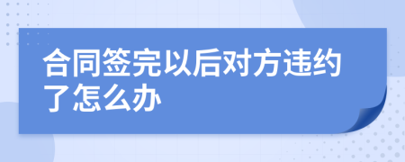 合同签完以后对方违约了怎么办