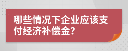 哪些情况下企业应该支付经济补偿金？