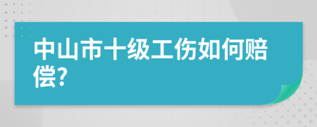 中山市十级工伤如何赔偿?