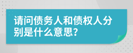 请问债务人和债权人分别是什么意思？