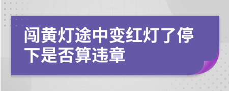 闯黄灯途中变红灯了停下是否算违章