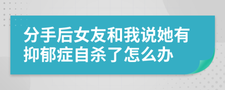 分手后女友和我说她有抑郁症自杀了怎么办
