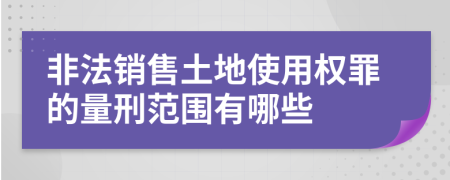 非法销售土地使用权罪的量刑范围有哪些