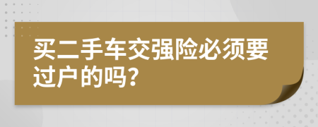 买二手车交强险必须要过户的吗？