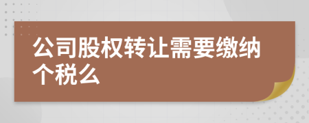 公司股权转让需要缴纳个税么