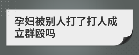 孕妇被别人打了打人成立群殴吗