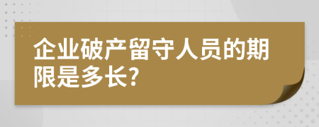 企业破产留守人员的期限是多长?