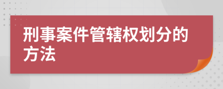 刑事案件管辖权划分的方法