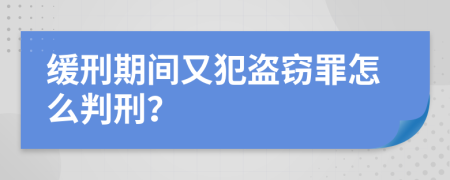 缓刑期间又犯盗窃罪怎么判刑？