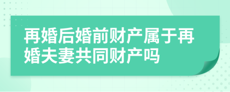 再婚后婚前财产属于再婚夫妻共同财产吗