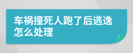 车祸撞死人跑了后逃逸怎么处理