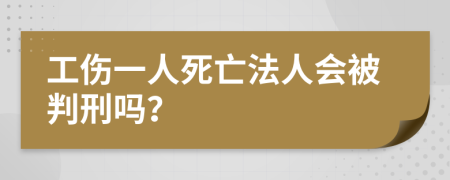 工伤一人死亡法人会被判刑吗？