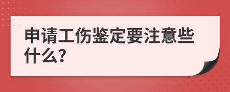 申请工伤鉴定要注意些什么？