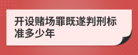 开设赌场罪既遂判刑标准多少年