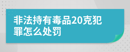 非法持有毒品20克犯罪怎么处罚