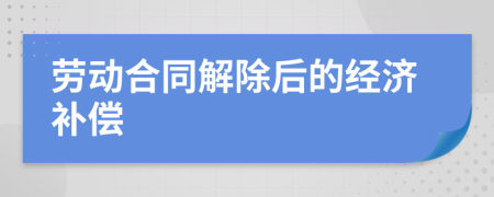 劳动合同解除后的经济补偿