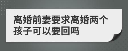 离婚前妻要求离婚两个孩子可以要回吗