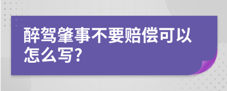 醉驾肇事不要赔偿可以怎么写?