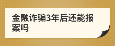 金融诈骗3年后还能报案吗