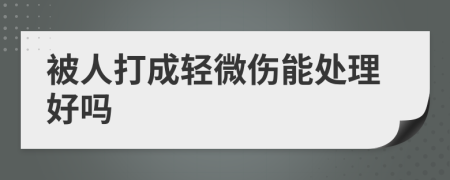 被人打成轻微伤能处理好吗