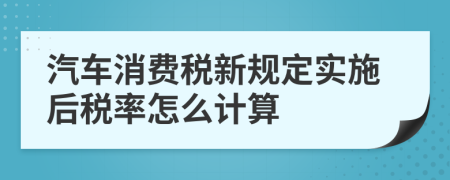 汽车消费税新规定实施后税率怎么计算