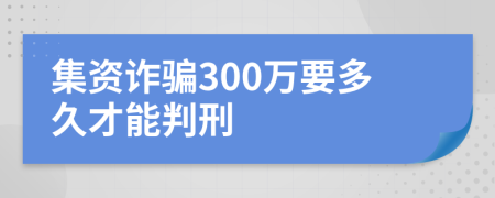 集资诈骗300万要多久才能判刑