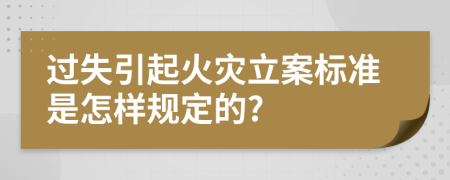 过失引起火灾立案标准是怎样规定的?