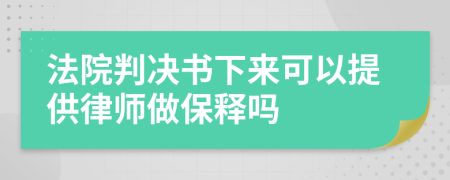 法院判决书下来可以提供律师做保释吗