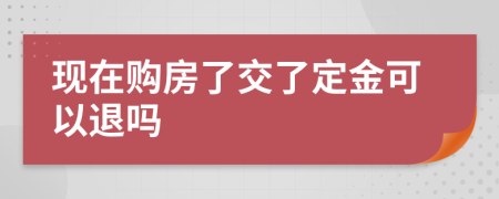 现在购房了交了定金可以退吗