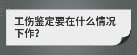 工伤鉴定要在什么情况下作？