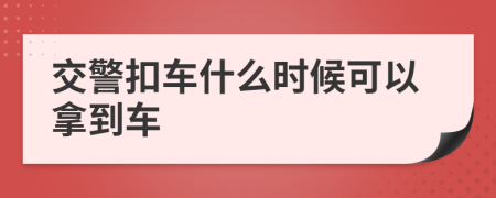 交警扣车什么时候可以拿到车