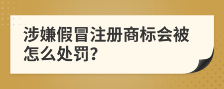 涉嫌假冒注册商标会被怎么处罚？