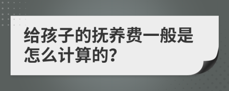 给孩子的抚养费一般是怎么计算的？