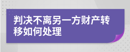 判决不离另一方财产转移如何处理