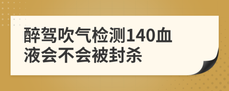 醉驾吹气检测140血液会不会被封杀