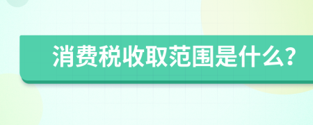 消费税收取范围是什么？