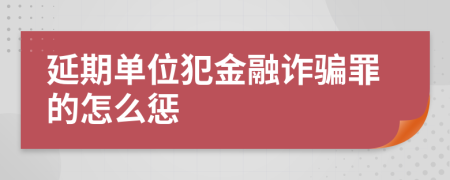 延期单位犯金融诈骗罪的怎么惩