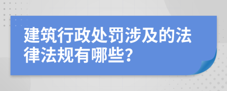 建筑行政处罚涉及的法律法规有哪些？