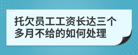 托欠员工工资长达三个多月不给的如何处理