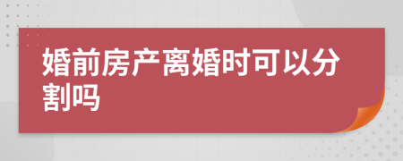 婚前房产离婚时可以分割吗