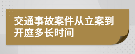 交通事故案件从立案到开庭多长时间