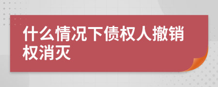 什么情况下债权人撤销权消灭