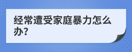 经常遭受家庭暴力怎么办？