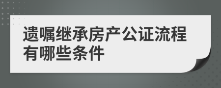 遗嘱继承房产公证流程有哪些条件