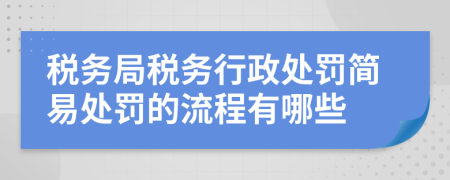税务局税务行政处罚简易处罚的流程有哪些