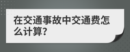 在交通事故中交通费怎么计算？