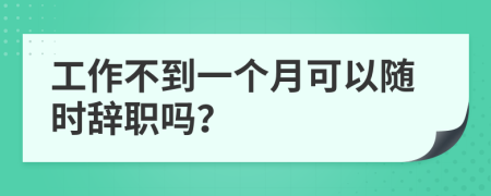 工作不到一个月可以随时辞职吗？
