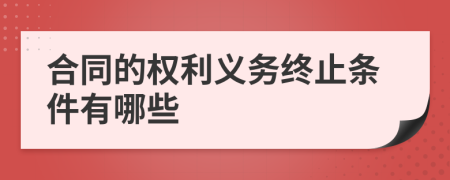 合同的权利义务终止条件有哪些